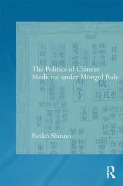 The Politics of Chinese Medicine Under Mongol Rule - Shinno, Reiko
