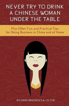 Never Try to Drink a Chinese Woman Under the Table: Plus Other Fun and Practical Tips for Doing Business in China and at Home - Fox, Jim; Bradspies, Richard