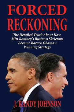 Forced Reckoning - The Detailed Truth about How Mitt Romney's Business Skeletons Became Barack Obama's Winning Strategy - Johnson, J. Randy