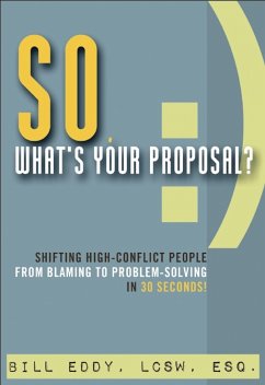 So, What's Your Proposal?: Shifting High-Conflict People from Blaming to Problem-Solving in 30 Seconds! - Eddy, Bill