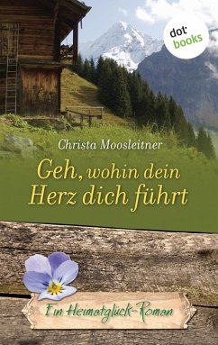 Geh, wohin dein Herz dich führt / Heimatglück Bd.8 (eBook, ePUB) - Moosleitner, Christa