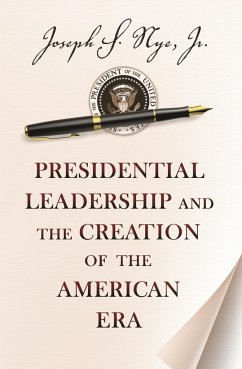 Presidential Leadership and the Creation of the American Era - Nye, Joseph S., Jr.