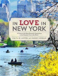 In Love in New York: A Guide to the Most Romantic Destinations in the Greatest City in the World - Leffel, Caitlin; Lehman, Jacob