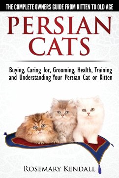Persian Cats - The Complete Owners Guide from Kitten to Old Age. Buying, Caring For, Grooming, Health, Training and Understanding Your Persian Cat - Kendall, Rosemary