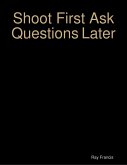 Shoot First Ask Questions Later (eBook, ePUB)