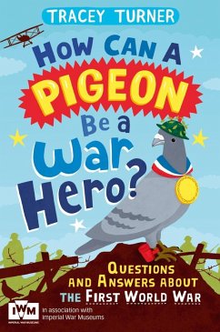 How Can a Pigeon Be a War Hero? And Other Very Important Questions and Answers About the First World War (eBook, ePUB) - Turner, Tracey