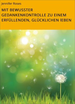 MIT BEWUSSTER GEDANKENKONTROLLE ZU EINEM ERFÜLLENDEN, GLÜCKLICHEN lEBEN (eBook, ePUB) - Roses, Jennifer