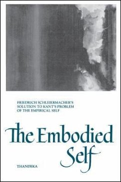 The Embodied Self: Friedrich Schleiermacher's Solution to Kant's Problem of the Empirical Self - Thandeka