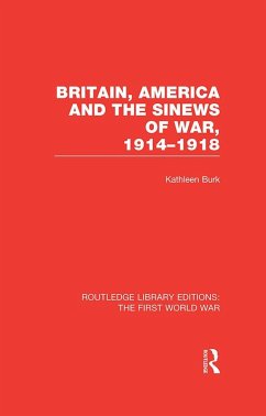 Britain, America and the Sinews of War 1914-1918 (RLE The First World War) (eBook, PDF) - Burk, Kathleen