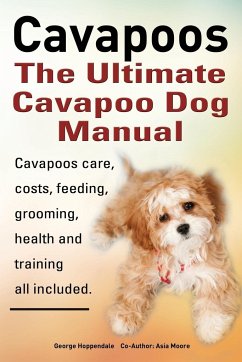 Cavapoos. Cavoodle. Cavadoodle. the Ultimate Cavapoo Dog Manual. Cavapoos Care, Costs, Feeding, Grooming, Health and Training.