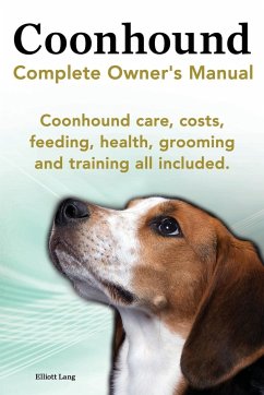 Coonhound Dog. Coonhound Complete Owner's Manual. Coonhound Care, Costs, Feeding, Health, Grooming and Training All Included. - Lang, Elliott