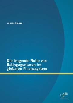 Die tragende Rolle von Ratingagenturen im globalen Finanzsystem - Henze, Jochen