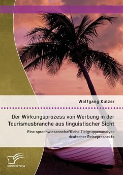 Der Wirkungsprozess von Werbung in der Tourismusbranche aus linguistischer Sicht: Eine sprachwissenschaftliche Zielgruppenanalyse deutscher Reiseprospekte - Kulzer, Wolfgang