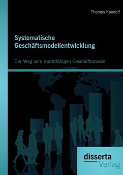 Systematische Geschäftsmodellentwicklung: Der Weg zum marktfähigen Geschäftsmodell - Kandolf, Thomas