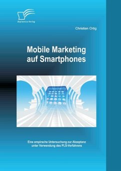 Mobile Marketing auf Smartphones: Eine empirsche Untersuchung zur Akzeptanz unter Verwendung des PLS-Verfahrens - Ortig, Christian