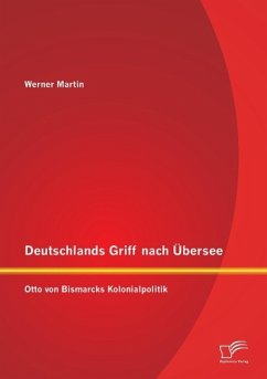 Deutschlands Griff nach Übersee: Otto von Bismarcks Kolonialpolitik - Martin, Werner