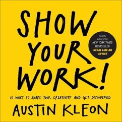 Show Your Work! 10 Ways to Show Your Creativity and Get Discovered - Kleon, Austin