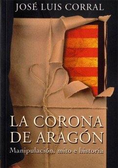 La Corona de Aragón : manipulación, mito e historia - Corral Lafuente, José Luis