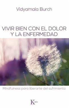 Vivir Bien Con El Dolor Y La Enfermedad: Mindfulness Para Liberarte del Sufrimiento - Burch, Vidyamala