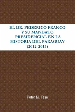 El Dr. Federico Franco y Su Mandato Presidencial En La Historia del Paraguay - Tase, Peter