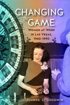 Changing the Game: Women at Work in Las Vegas, 1940 to 1990 - Goodwin, Joanne L.