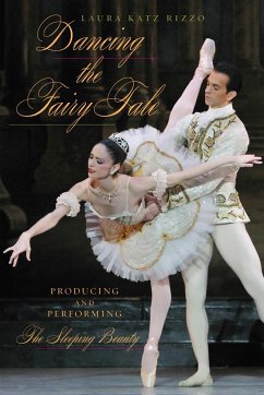 Dancing the Fairy Tale: Producing and Performing the Sleeping Beauty - Katz Rizzo, Laura