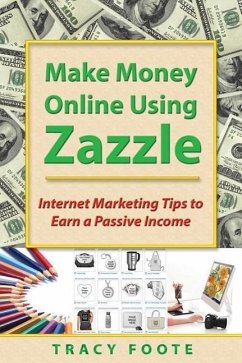 Make Money Online Using Zazzle: Internet Marketing Tips to Earn a Passive Income - Foote, Tracy
