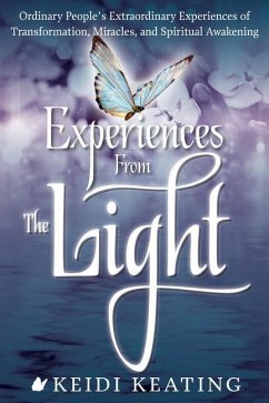Experiences from the Light: Ordinary People's Extraordinary Experiences of Transformation, Miracles, and Spiritual Awakening - Keating, Keidi