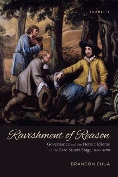 Ravishment of Reason: Governance and the Heroic Idioms of the Late Stuart Stage, 1660-1690 - Chua, Brandon
