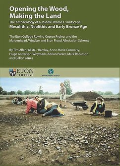 Opening the Wood, Making the Land: The Archaeology of a Middle Thames Landscape Mesolithic, Neolithic and Early Bronze Age. the Eton College Rowing Co - Allen, Tim; Barclay, Alistair; Cromarty, Anne Marie