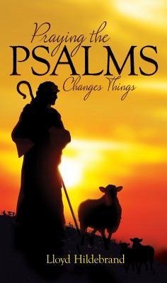 Praying the Psalms Changes Things - Hildlebrand, Lloyd