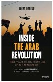 Inside the Arab Revolution: Three Years on the Front Line of the Arab Spring