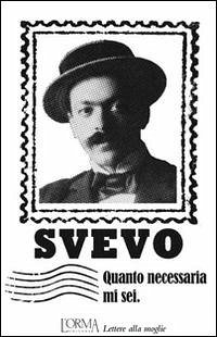 Quanto necessaria mi sei. Lettere alla moglie - Svevo, Italo