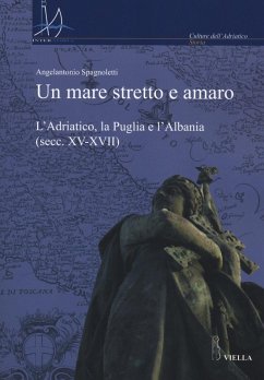 Un mare stretto e amaro. L'Adriatico, la Puglia e l'Albania (secc. XV-XVII) - Spagnoletti, Angelantonio