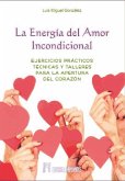La energía del amor incondicional : ejercicios prácticos técnicas y talleres para la apertura del corazón