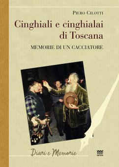 Cinghiali e cinghialai di Toscana. Memorie di un cacciatore - Cilotti, Piero