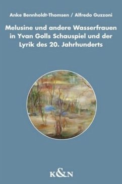 Melusine und andere Wasserfrauen in Yvan Golls Schauspiel und der Lyrik des 20. Jahrhunderts - Bennholdt-Thomsen, Anke;Guzzoni, Alfredo