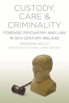 Custody, Care & Criminality: Forensic Psychiatry and Law in 19th Century Ireland - Kelly, Brendan