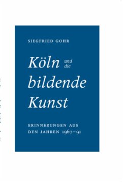 Köln und die bildende Kunst. Erinnerungen aus den Jahren 1967 bis 1991 - Gohr, Siegfried