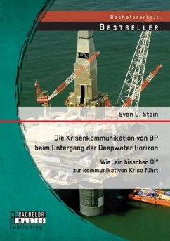 Die Krisenkommunikation von BP beim Untergang der Deepwater Horizon: Wie ¿ein bisschen Öl¿ zur kommunikativen Krise führt - Stein, Sven C.