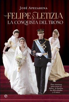 Felipe y Letizia : la conquista del trono : diez intensos años entre el deber, la familia, las dificultades y el amor - Apezarena Armiño, José