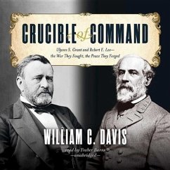 Crucible of Command: Ulysses S. Grant and Robert E. Lee--The War They Fought, the Peace They Forged - Davis, William C.