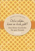 Wie schön, dass es dich gibt! Wie schön, dass es dich gibt!