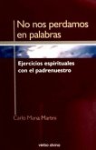 No nos perdamos en palabras : ejercicios espirituales con el padrenuestro No nos perdamos en palabras : ejercicios espirituales con el padrenuestro