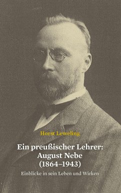 Ein preußischer Lehrer: August Nebe (1864¿1943) - Leweling, Horst