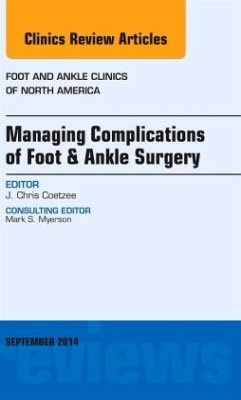 Managing Complications of Foot and Ankle Surgery, An issue of Foot and Ankle Clinics of North America - Coetzee, J. Chris