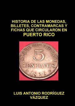 HISTORIA DE LAS MONEDAS, CONTRAMARCAS Y FICHAS QUE CIRCULARON EN PUERTO RICO DE 1508 A 2013 - Rodríguez Vázquez, Luis Antonio