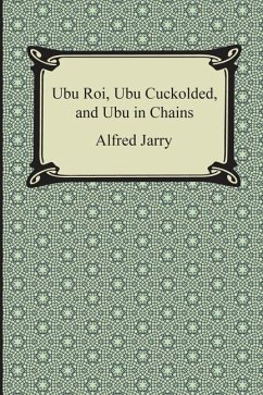 Ubu Roi, Ubu Cuckolded, and Ubu in Chains - Jarry, Alfred