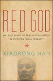 Red God: Wei Baqun and His Peasant Revolution in Southern China, 1894-1932