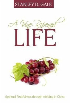 A Vine-Ripened Life: Spiritual Fruitfulness Through Abiding in Christ - Gale, Stanley D.